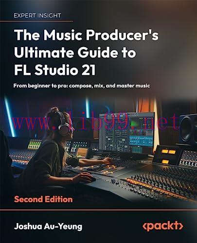 [FOX-Ebook]The Music Producer's Ultimate Guide to FL Studio 21: From_ beginner to pro: compose,...