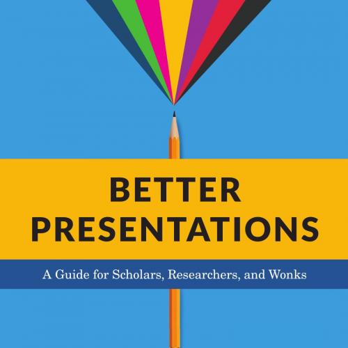 Better Presentations_ A Guide for Scholars, Researchers, and Wonks
