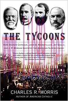 The Tycoons: How Andrew Carnegie, John D. Rockefeller, Jay Gould, and J. P. Morgan Invented the...
