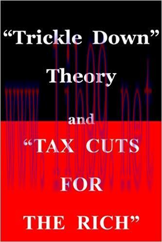 &ldquo;Trickle Down Theory&rdquo; and &ldquo;Tax Cuts for the Rich&rdquo; 1st Edition,