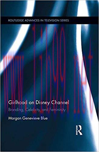 Girlhood on Disney Channel: Branding, Celebrity, and Femininity (Routledge Advances in Televisi...