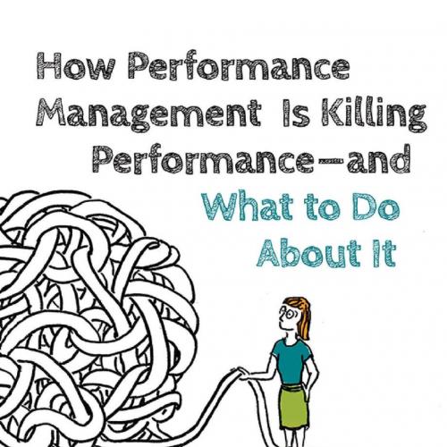 How Performance Management Is Killing Performance--and What to Do About It_ Rethink, Redesign, ...