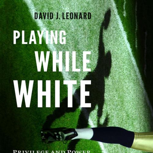 Playing While White Privilege and Power on and off the Field - David J. Leonard - David J. Leon...