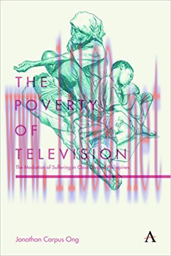 The Poverty of Television: The Mediation of Suffering in Class-Divided Philippines (Anthem Glob...