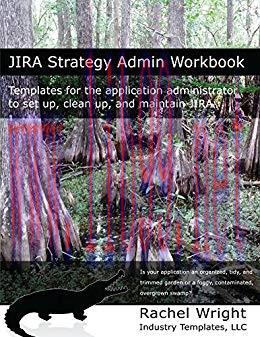 JIRA Strategy Admin Workbook: Templates for the application administrator to set up, clean up, ...