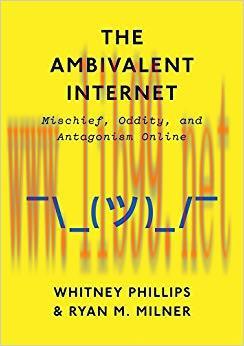 The Ambivalent Internet: Mischief, Oddity, and Antagonism Online 1st Edition,