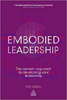 Embodied Leadership: The Somatic Approach to Developing Your Leadership 1st Edition,