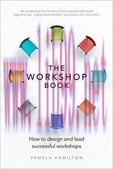 The Workshop Book: How to design and lead successful workshops 1st Edition,