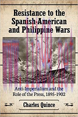 Resistance to the Spanish-American and Philippine Wars: Anti-Imperialism and the Role of the Pr...