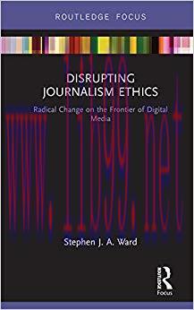 Disrupting Journalism Ethics: Radical Change on the Frontier of Digital Media (Disruptions) 1st...