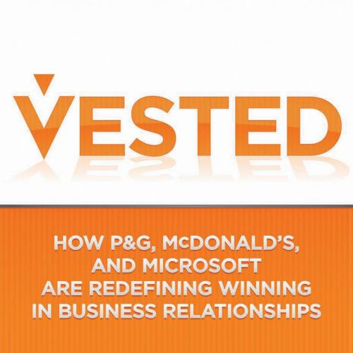 Vested How P&G, McDonald's, and Microsoft are Redefining Winning in Business Relationships
