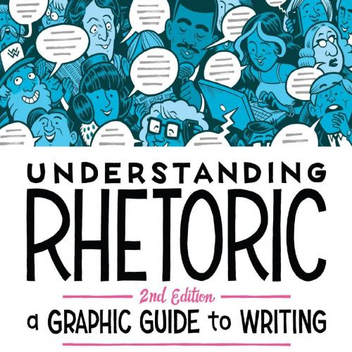 Understanding Rhetoric A Graphic Guide to Writing 2nd Edition - Elizabeth Losh & Jonathan Alexa...