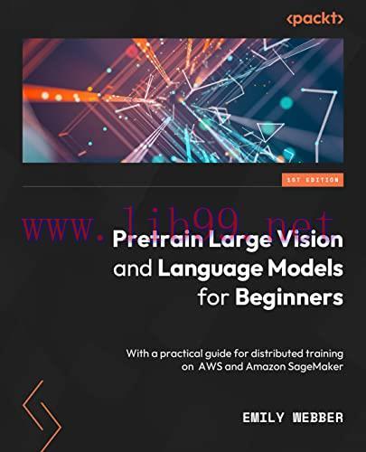 [FOX-Ebook]Pretrain Vision and Large Language Models in Python: End-to-end techniques for build...