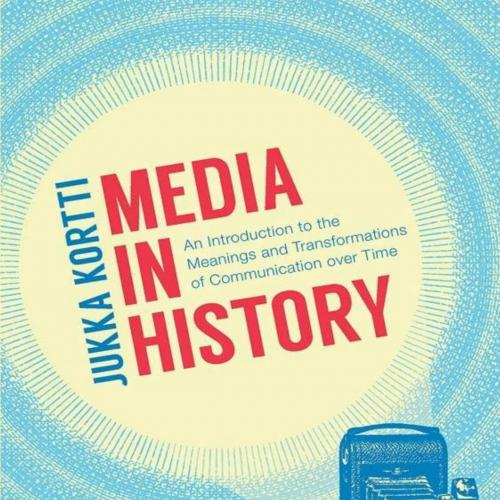 Media in History An Introduction to the Meanings and Transformations of Communication over Time...