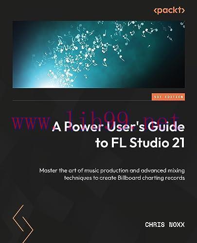 [FOX-Ebook]A Power User's Guide to FL Studio 21: Master the art of music production and advance...