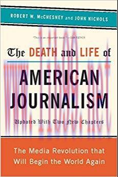 The Death and Life of American Journalism: The Media Revolution That Will Begin the World Again...