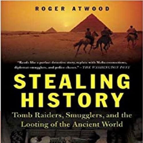 Stealing History Tomb Raiders, Smugglers, and the Looting of the Ancient World - Roger Atwood