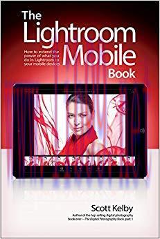 The Lightroom Mobile Book: How to extend the power of what you do in Lightroom to your mobile d...