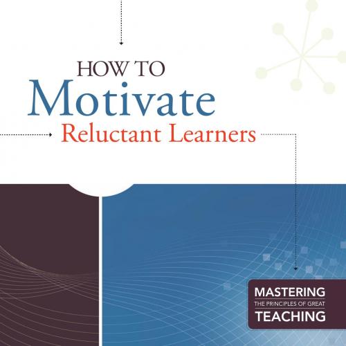 How to Motivate Reluctant Learners (Mastering the Principles of Great Teaching series)