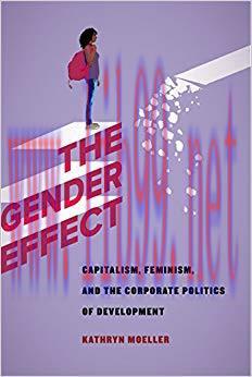 The Gender Effect: Capitalism, Feminism, and the Corporate Politics of Development 1st Edition,