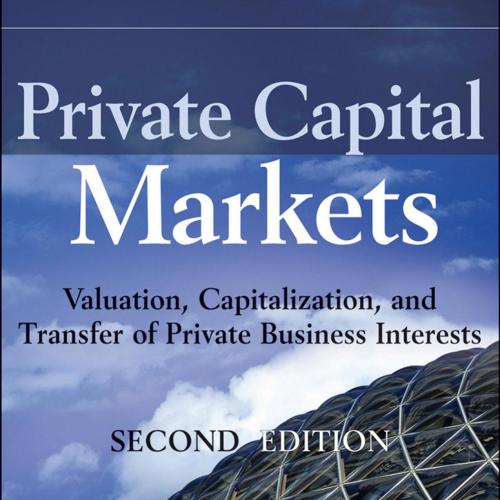 Private Capital Markets Valuation,Capitalization,and Transfer of Private Business Interests 2e