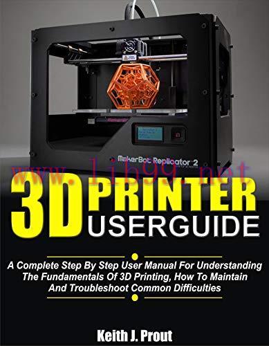 [FOX-Ebook]3D PRINTER USER GUIDE: A Complete Step By Step User Manual For Understanding The Fun...