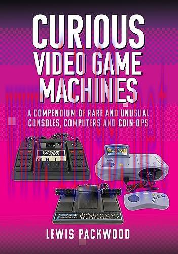 [FOX-Ebook]Curious Video Game Machines: A Compendium of Rare and Unusual Consoles, Computers an...
