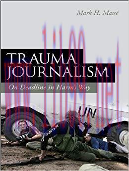 Trauma Journalism: On Deadline in Harm&rsquo;s Way