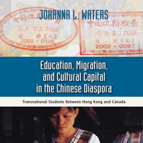 Education, Migration, and Cultural Capital in the Chinese DiaspStudents Between Hong Kong, Stud...