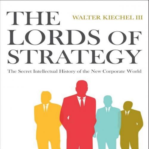 Lords of Strategy_ The Secret Intellectual History of the New Corporate World - Walter Kiechel