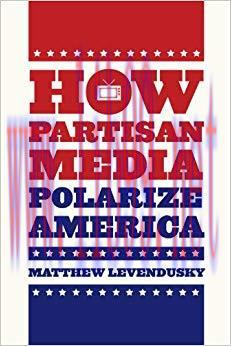 How Partisan Media Polarize America (Chicago Studies in American Politics) 1st Edition,