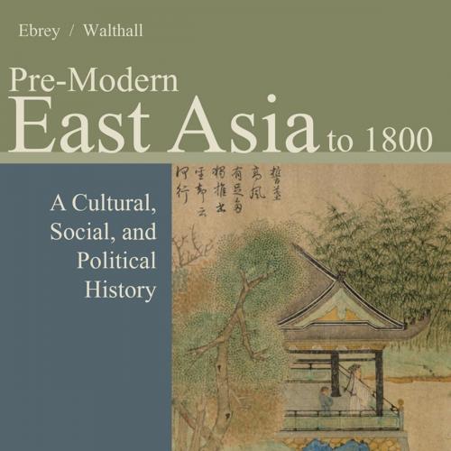 Pre-Modern East Asia_ A Cultural, Social, and Political History, Volume I_ To 1800, 3rd ed_