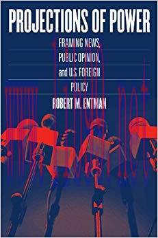 Projections of Power: Framing News, Public Opinion, and U.S. Foreign Policy (Studies in Communi...