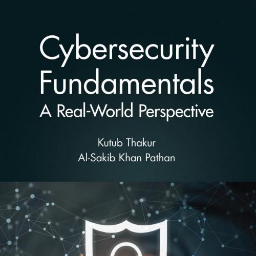 Cybersecurity Fundamentals; A Real-World Perspective - Dr. Kutub Thakur & Dr. Al-Sakib Khan Pat...