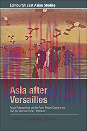 Asia after Versailles: Asian Perspectives on the Paris Peace Conference and the Interwar Order,...