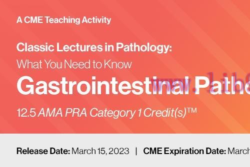 [AME]2023 Classic Lectures in Pathology - What You Need to Know - Gastrointestinal Pathology (C...
