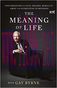 The Meaning of Life with Gay Byrne: Conversations on Love, Beliefs, Morality, Grief and Everyth...