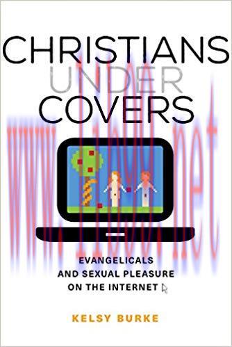 Christians under Covers: Evangelicals and Sexual Pleasure on the Internet 1st Edition,