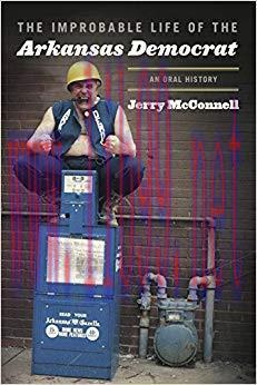The Improbable Life of the Arkansas Democrat: An Oral History 1st Edition,
