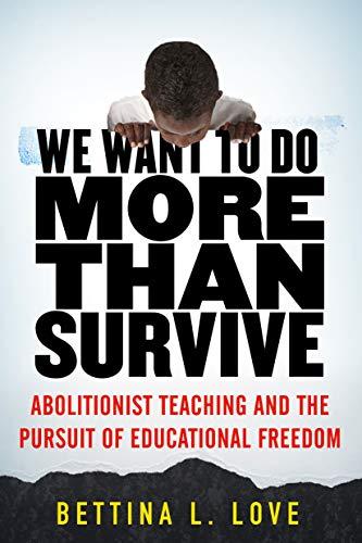 We Want to Do More Than Survive Abolitionist Teaching and the Pursuit of Educational Freedom