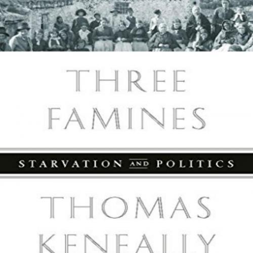 Three Famines Starvation and Politics - Tom Keneally