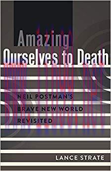 Amazing Ourselves to Death: Neil Postmans Brave New World Revisited (A Critical Introduction to...