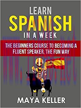 Learn Spanish In a Week: The Beginners Course to Becoming a Fluent Speaker, the Fun Way. UPDATE...