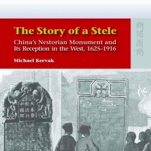 Story of a Stele_ China's Nestorian Monument and Its Reception in the West, 1625-1916, The