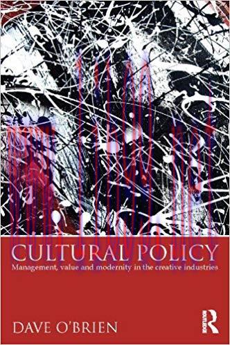 Cultural Policy: Management, Value and Modernity in the Creative Industries 1st Edition,