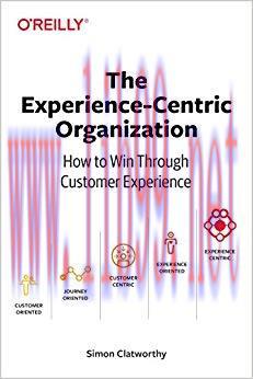 The Experience-Centric Organization: How to Win Through Customer Experience 1st Edition,