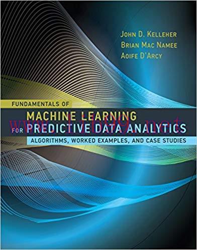 Fundamentals of Machine Learning for Predictive Data Analytics: Algorithms, Worked Examples, an...