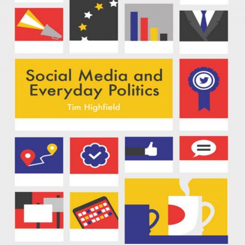 Social Media and Everyday Politics - Tim Highfield