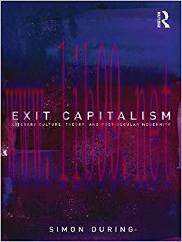 Exit Capitalism: Literary Culture, Theory and Post-Secular Modernity 1st Edition,