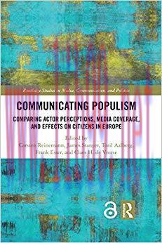 Communicating Populism: Comparing Actor Perceptions, Media Coverage, and Effects on Citizens in...